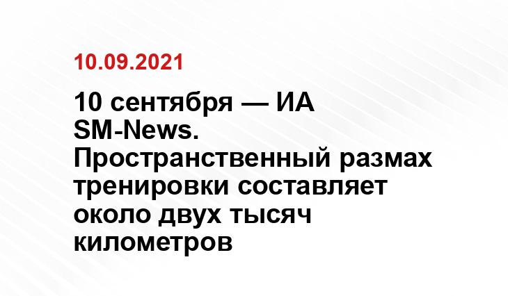 10 сентября — ИА SM-News. Пространственный размах тренировки составляет около двух тысяч километров postnews.by