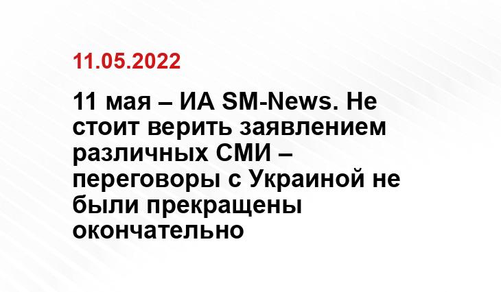 11 мая – ИА SM-News. Не стоит верить заявлением различных СМИ – переговоры с Украиной не были прекращены окончательно life.ru