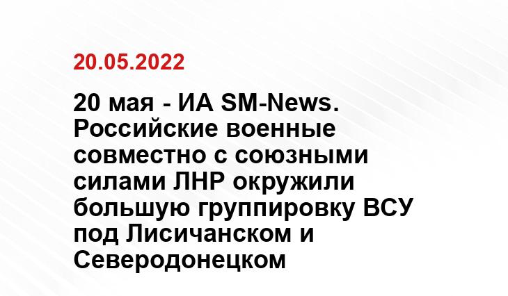 20 мая - ИА SM-News. Российские военные совместно с союзными силами ЛНР окружили большую группировку ВСУ под Лисичанском и Северодонецком yakutsk.ru