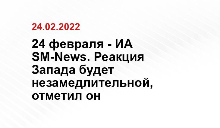 24 февраля - ИА SM-News. Реакция Запада будет незамедлительной, отметил он newsweek.com