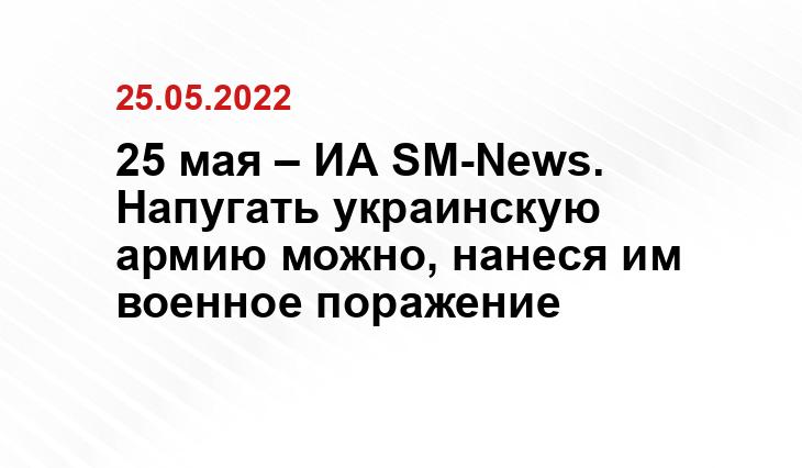 25 мая – ИА SM-News. Напугать украинскую армию можно, нанеся им военное поражение anna-news.info