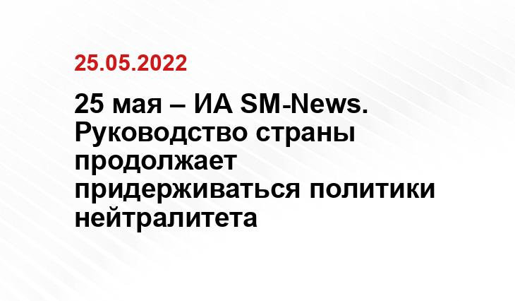 25 мая – ИА SM-News. Руководство страны продолжает придерживаться политики нейтралитета dietagespresse.com