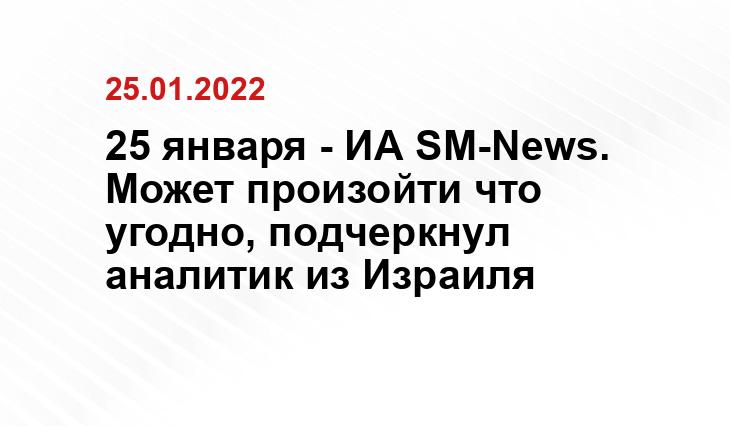 25 января - ИА SM-News. Может произойти что угодно, подчеркнул аналитик из Израиля donbasstoday.ru