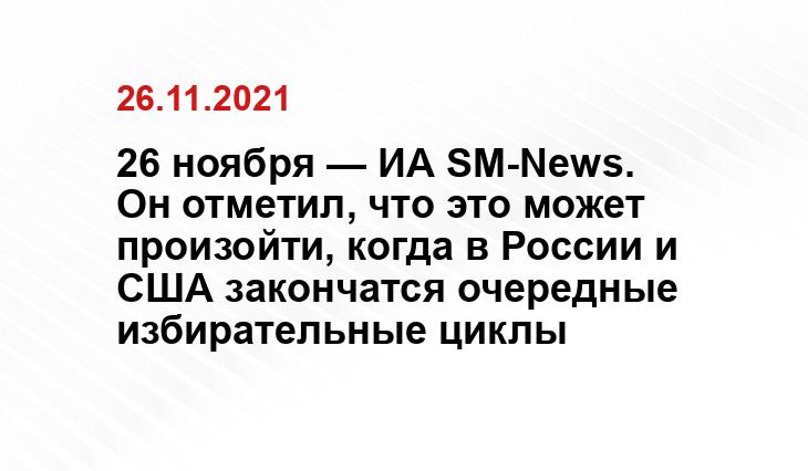 26 ноября — ИА SM-News. Он отметил, что это может произойти, когда в России и США закончатся очередные избирательные циклы yandex.ru
