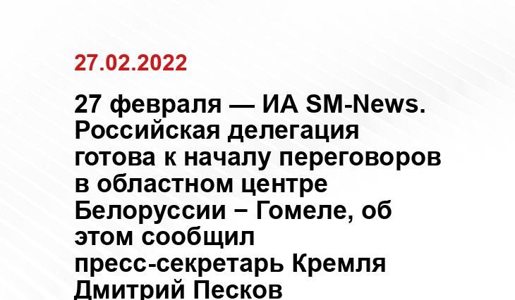 27 февраля — ИА SM-News. Российская делегация готова к началу переговоров в областном центре Белоруссии − Гомеле, об этом сообщил пресс-секретарь Кремля Дмитрий Песков yandex.ru