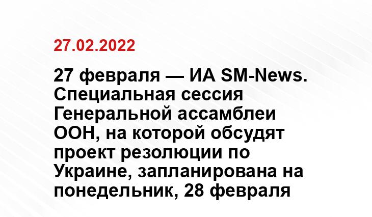 27 февраля — ИА SM-News. Специальная сессия Генеральной ассамблеи ООН, на которой обсудят проект резолюции по Украине, запланирована на понедельник, 28 февраля yandex.ru