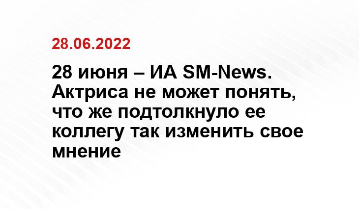 28 июня – ИА SM-News. Актриса не может понять, что же подтолкнуло ее коллегу так изменить свое мнение www.ok-magazine.ru