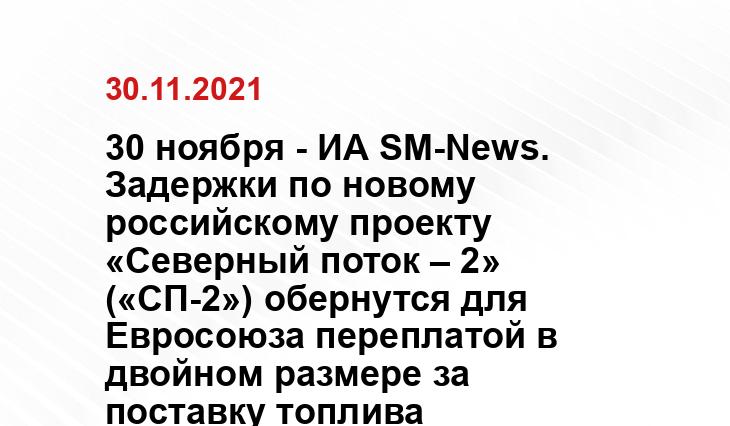 30 ноября - ИА SM-News. Задержки по новому российскому проекту «Северный поток – 2» («СП-2») обернутся для Евросоюза переплатой в двойном размере за поставку топлива rbc.ru