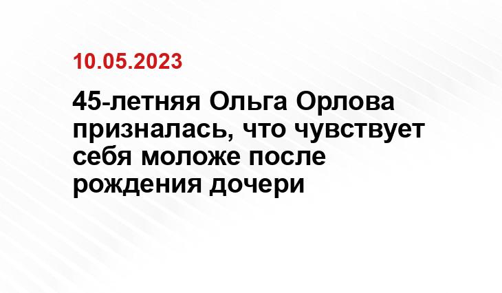 45-летняя Ольга Орлова призналась, что чувствует себя моложе после рождения дочери