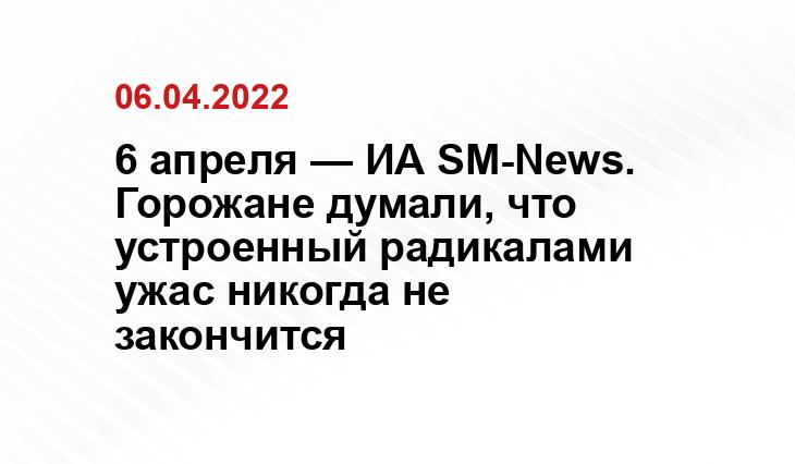 6 апреля — ИА SM-News. Горожане думали, что устроенный радикалами ужас никогда не закончится yandex.ru