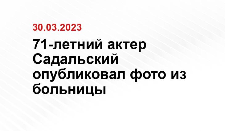 71-летний актер Садальский опубликовал фото из больницы