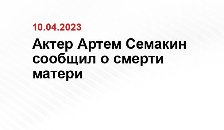 Актер Артем Семакин сообщил о смерти матери