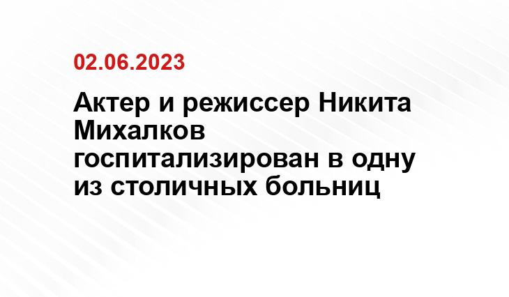 Актер и режиссер Никита Михалков госпитализирован в одну из столичных больниц