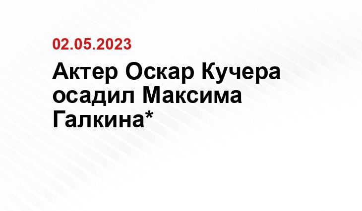 Актер Оскар Кучера осадил Максима Галкина*