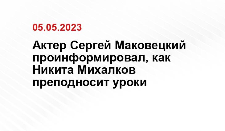 Актер Сергей Маковецкий проинформировал, как Никита Михалков преподносит уроки