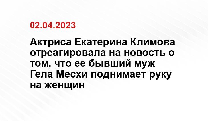 Актриса Екатерина Климова отреагировала на новость о том, что ее бывший муж Гела Месхи поднимает руку на женщин