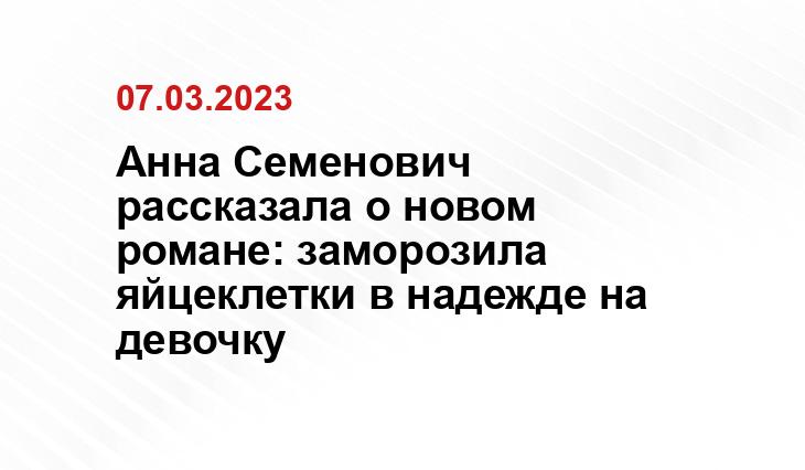 Анна Семенович рассказала о новом романе: заморозила яйцеклетки в надежде на девочку