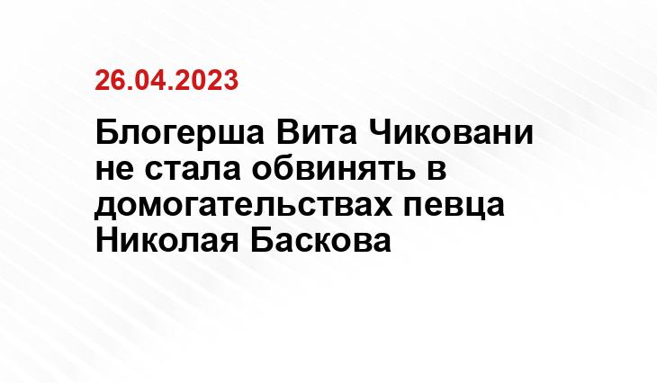 Блогерша Вита Чиковани не стала обвинять в домогательствах певца Николая Баскова