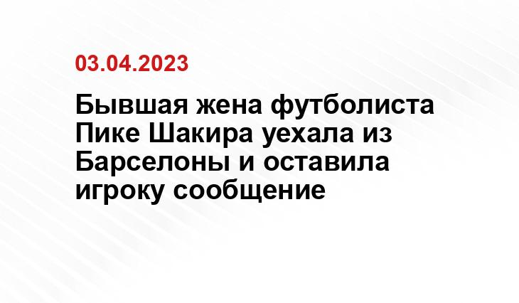 Бывшая жена футболиста Пике Шакира уехала из Барселоны и оставила игроку сообщение