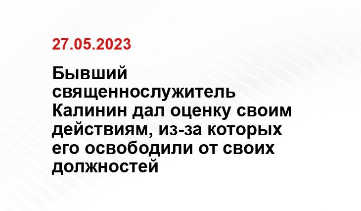 Бывший священнослужитель Калинин дал оценку своим действиям, из-за которых его освободили от своих должностей