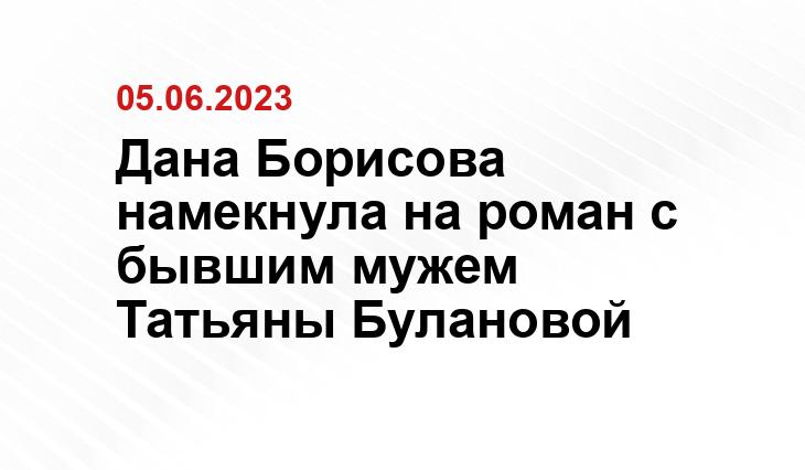 Дана Борисова намекнула на роман с бывшим мужем Татьяны Булановой