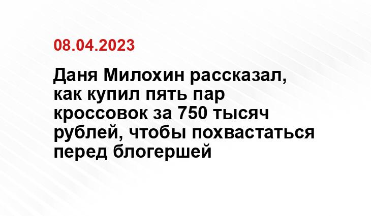 Даня Милохин рассказал, как купил пять пар кроссовок за 750 тысяч рублей, чтобы похвастаться перед блогершей