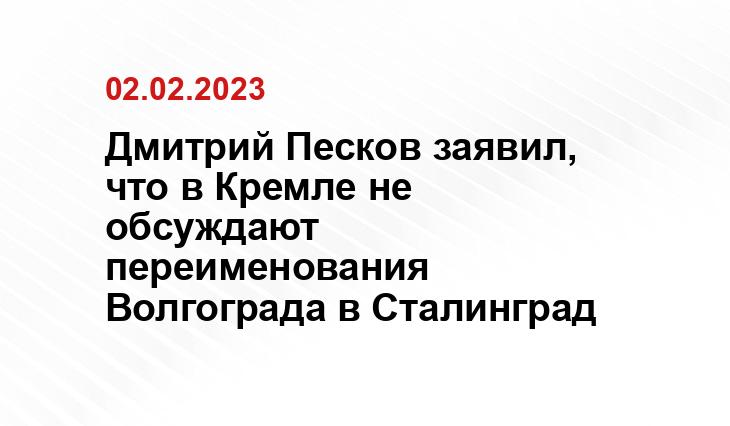 Дмитрий Песков заявил, что в Кремле не обсуждают переименования Волгограда в Сталинград