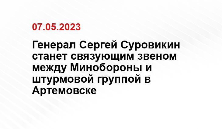 Генерал Сергей Суровикин станет связующим звеном между Минобороны и штурмовой группой в Артемовске