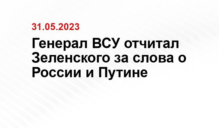 Генерал ВСУ отчитал Зеленского за слова о России и Путине