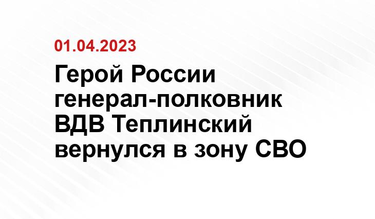 Герой России генерал-полковник ВДВ Теплинский вернулся в зону СВО