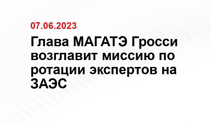 Глава МАГАТЭ Гросси возглавит миссию по ротации экспертов на ЗАЭС