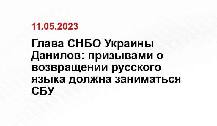 Глава СНБО Украины Данилов: призывами о возвращении русского языка должна заниматься СБУ