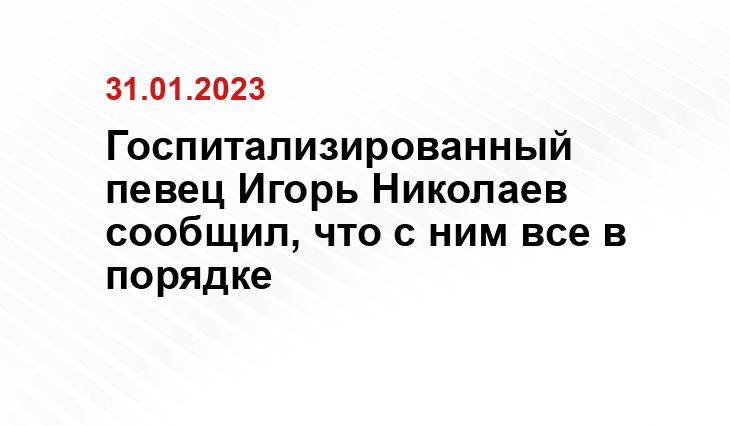 Госпитализированный певец Игорь Николаев сообщил, что с ним все в порядке