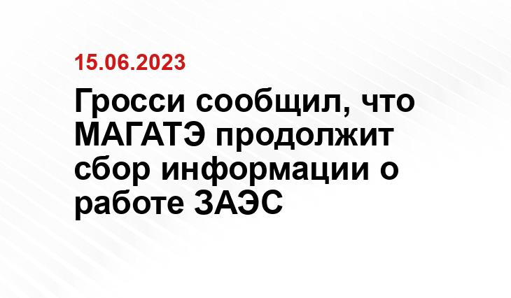 Гросси сообщил, что МАГАТЭ продолжит сбор информации о работе ЗАЭС