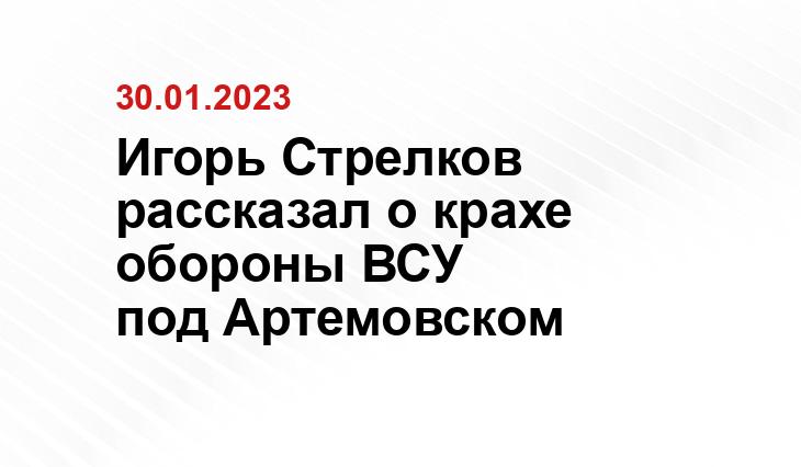 Игорь Стрелков рассказал о крахе обороны ВСУ под Артемовском