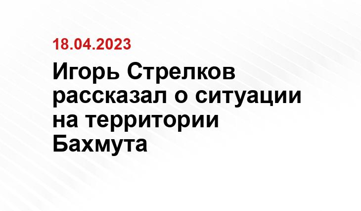 Игорь Стрелков рассказал о ситуации на территории Бахмута