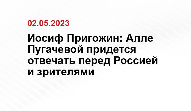 Иосиф Пригожин: Алле Пугачевой придется отвечать перед Россией и зрителями