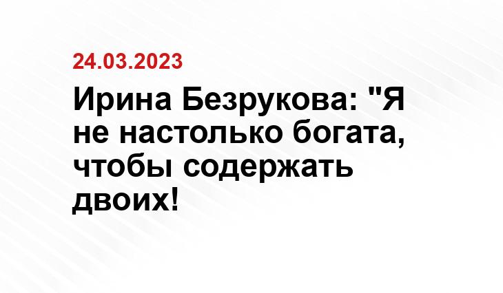 Ирина Безрукова: "Я не настолько богата, чтобы содержать двоих!