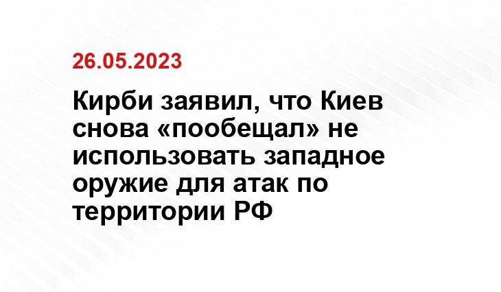 Кирби заявил, что Киев снова «пообещал» не использовать западное оружие для атак по территории РФ