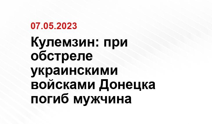 Кулемзин: при обстреле украинскими войсками Донецка погиб мужчина