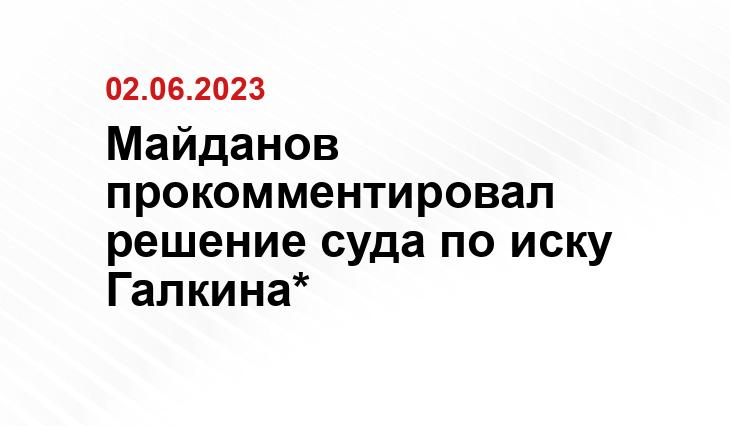 Майданов прокомментировал решение суда по иску Галкина*