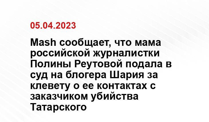 Mash сообщает, что мама российской журналистки Полины Реутовой подала в суд на блогера Шария за клевету о ее контактах с заказчиком убийства Татарского