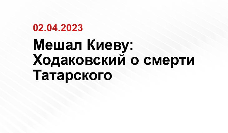 Мешал Киеву: Ходаковский о смерти Татарского