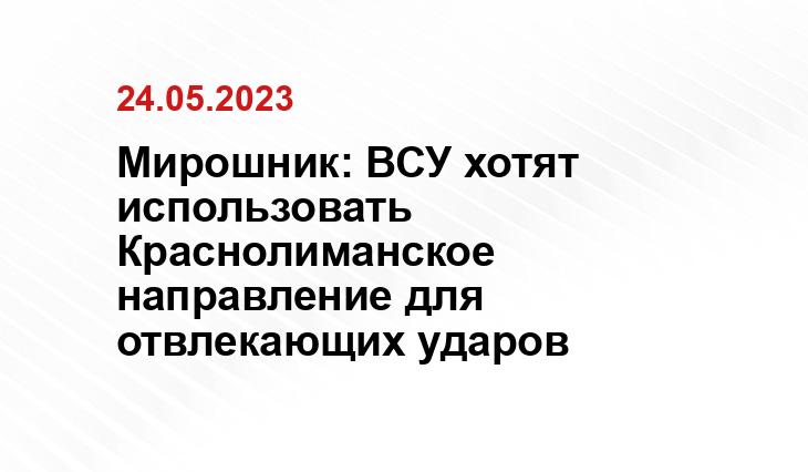 Мирошник: ВСУ хотят использовать Краснолиманское направление для отвлекающих ударов