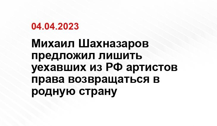 Михаил Шахназаров предложил лишить уехавших из РФ артистов права возвращаться в родную страну