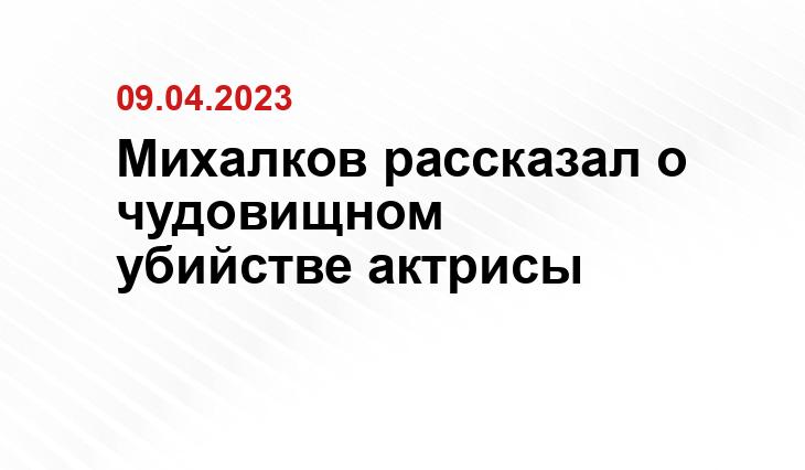 Михалков рассказал о чудовищном убийстве актрисы