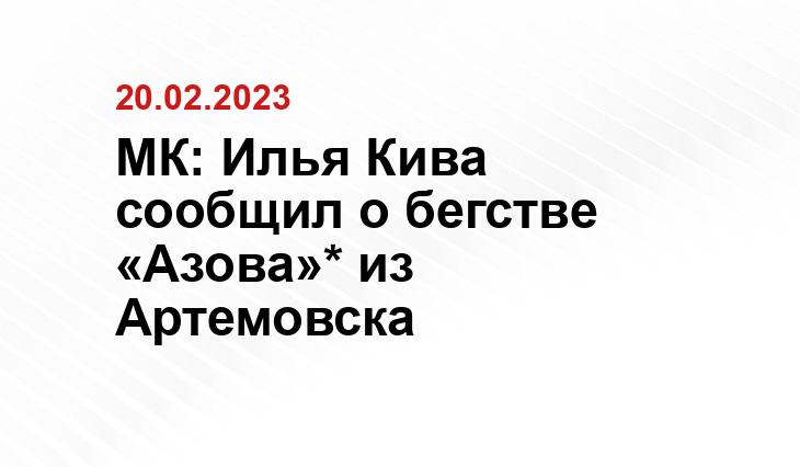 МК: Илья Кива сообщил о бегстве «Азова»* из Артемовска