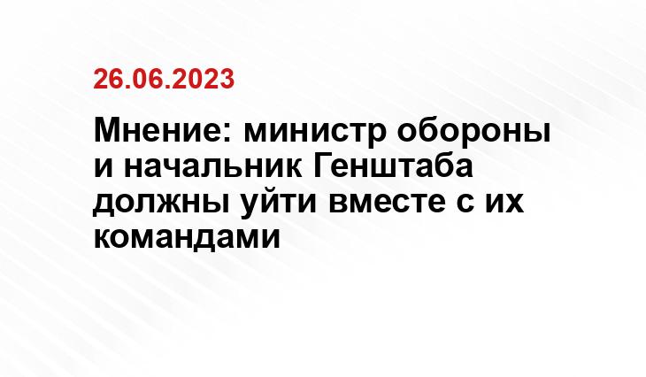 Мнение: министр обороны и начальник Генштаба должны уйти вместе с их командами