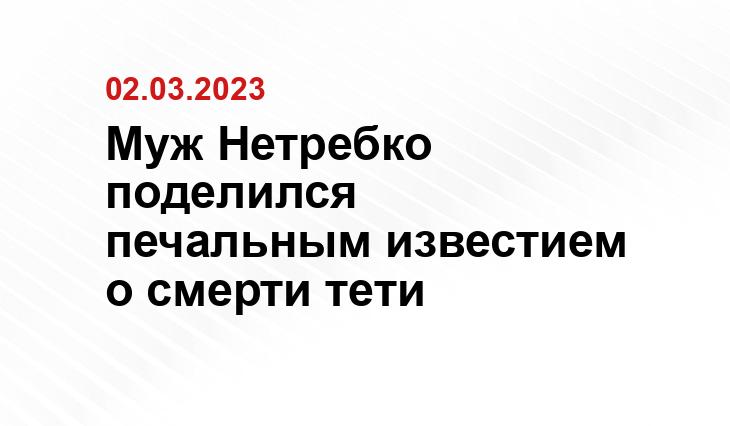 Муж Нетребко поделился печальным известием о смерти тети