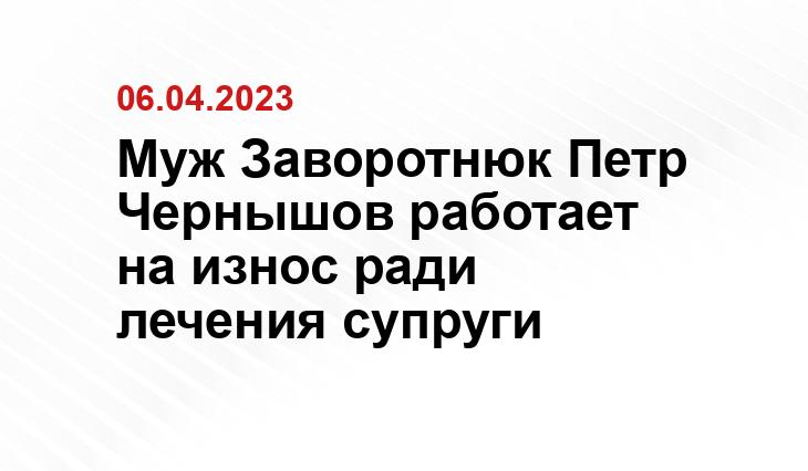 Муж Заворотнюк Петр Чернышов работает на износ ради лечения супруги